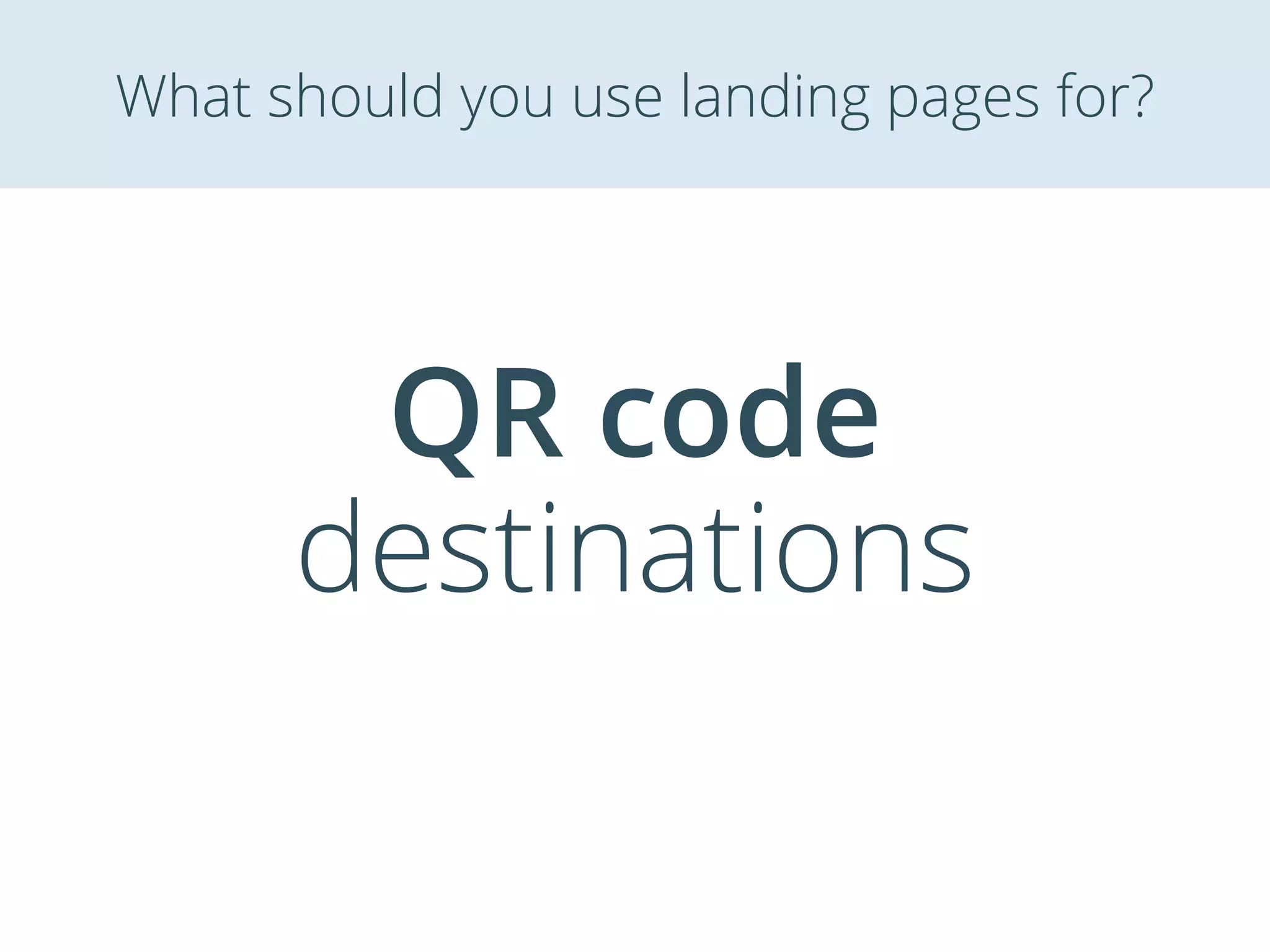 QR code
destinations
What should you use landing pages for?
 