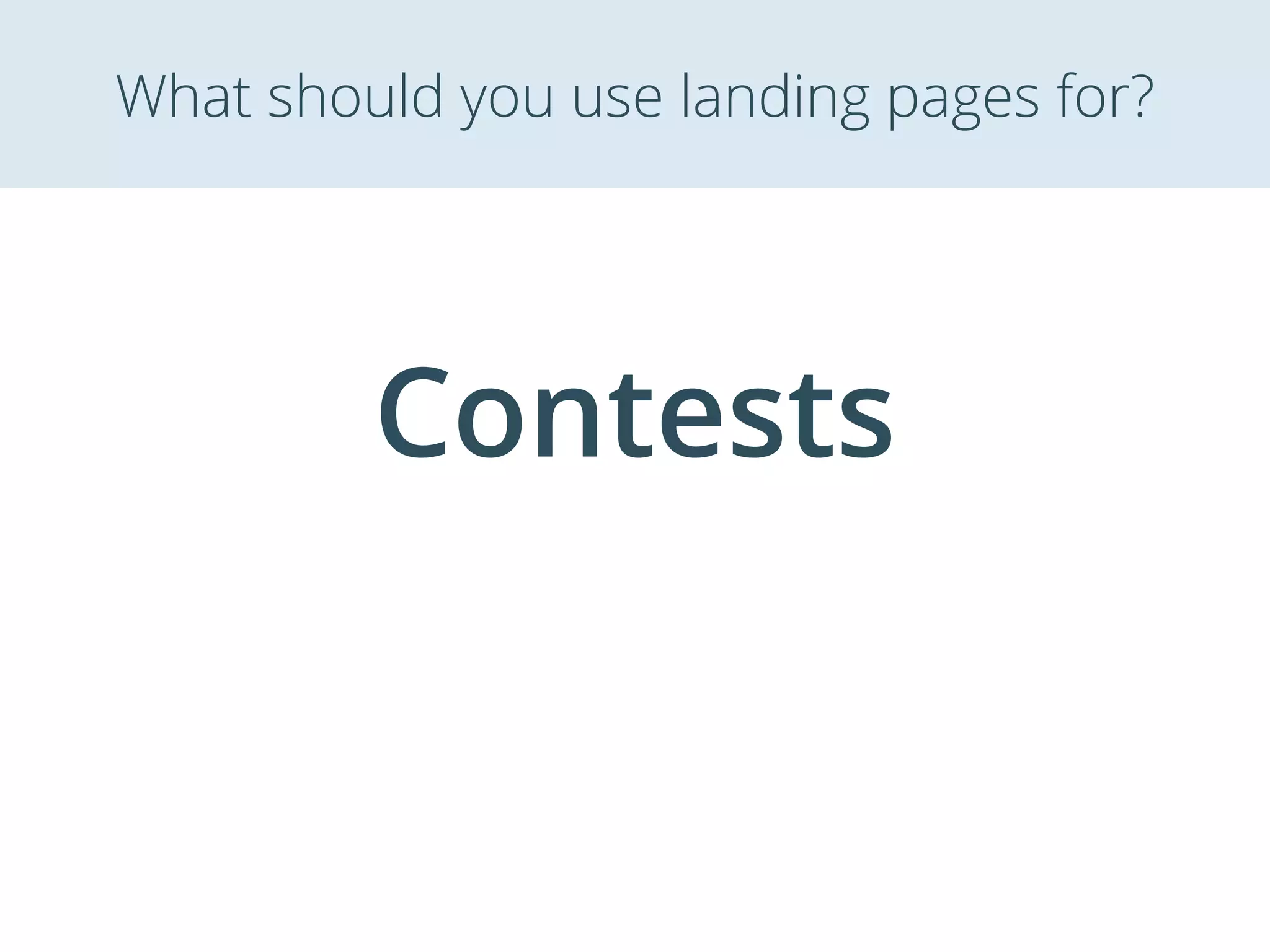 Contests
What should you use landing pages for?
 