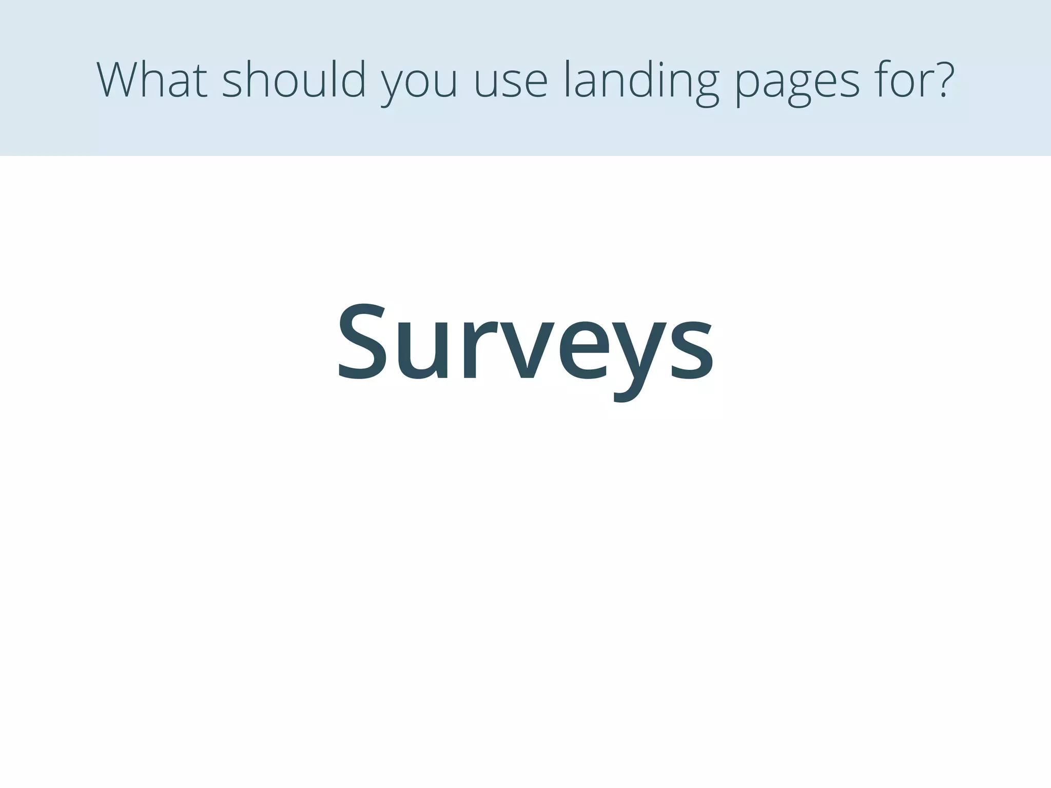 Surveys
What should you use landing pages for?
 