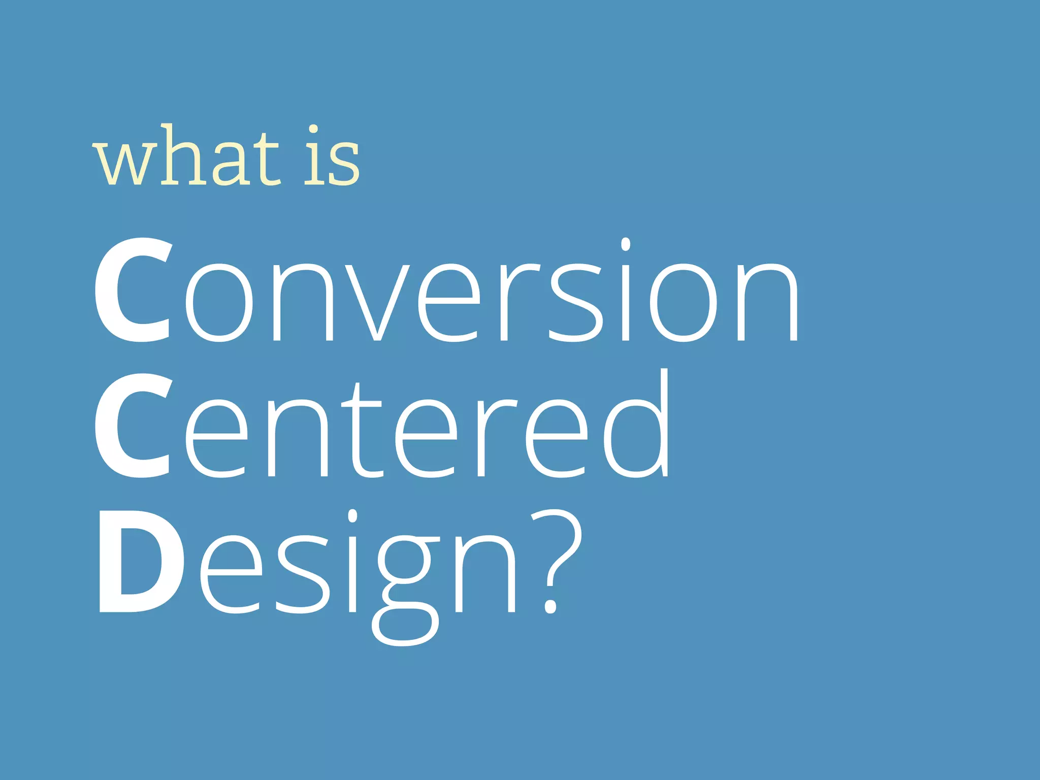 what is
Conversion
Centered
Design?
 