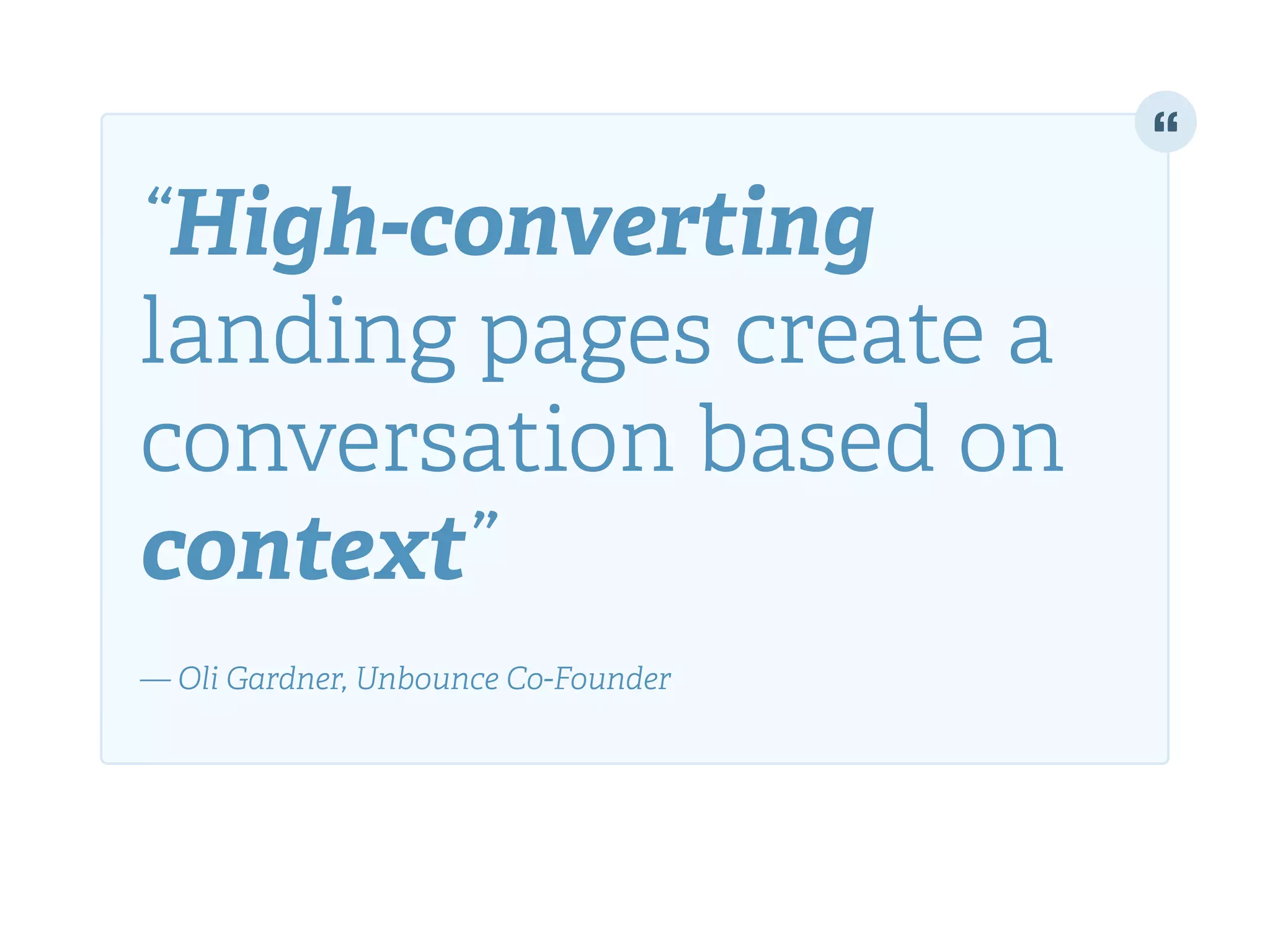 “High-converting
landing pages create a
conversation based on
context”!
!
— Oli Gardner, Unbounce Co-Founder
 