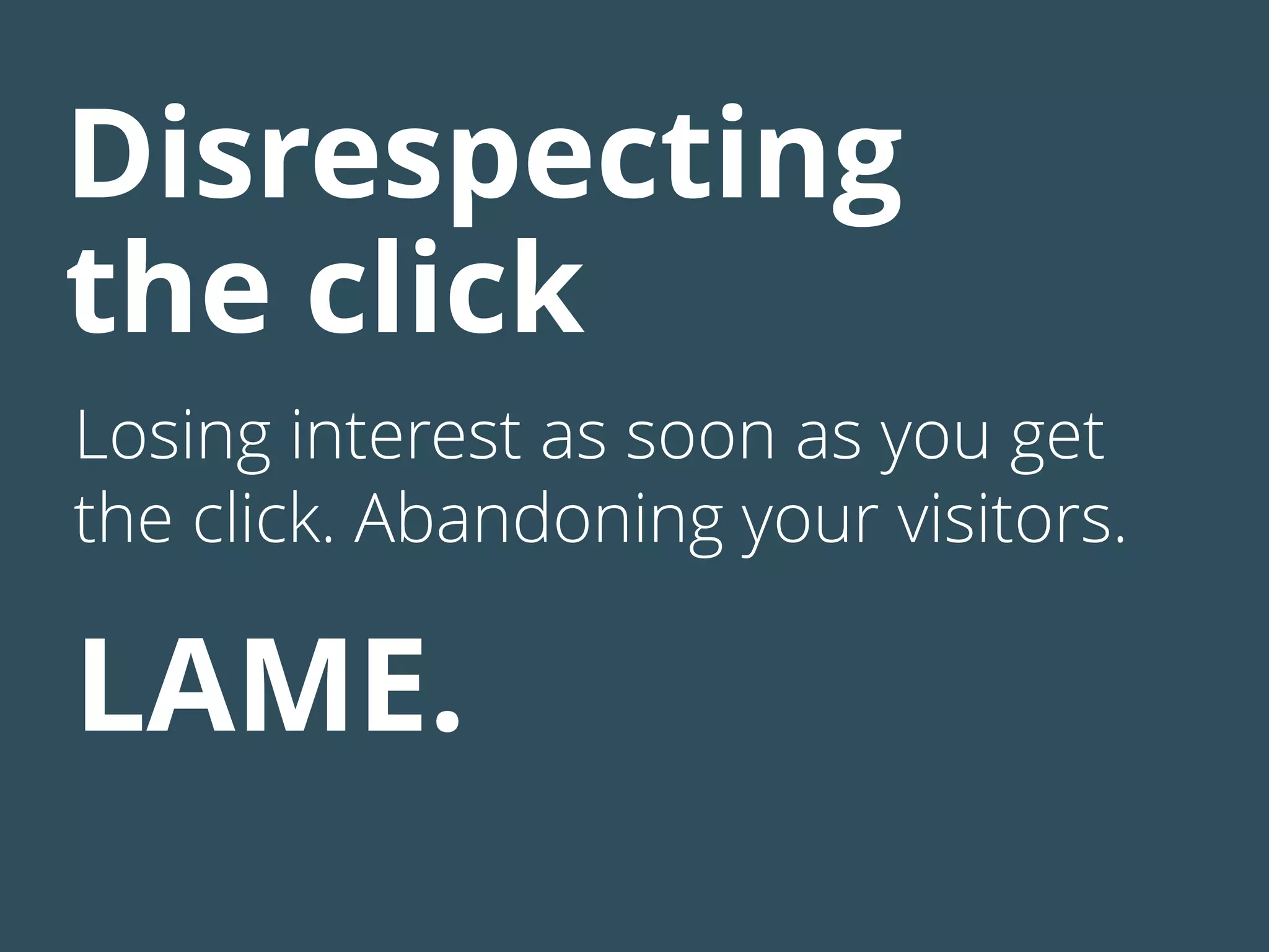 Disrespecting
the click
Losing interest as soon as you get
the click. Abandoning your visitors.
LAME.
 