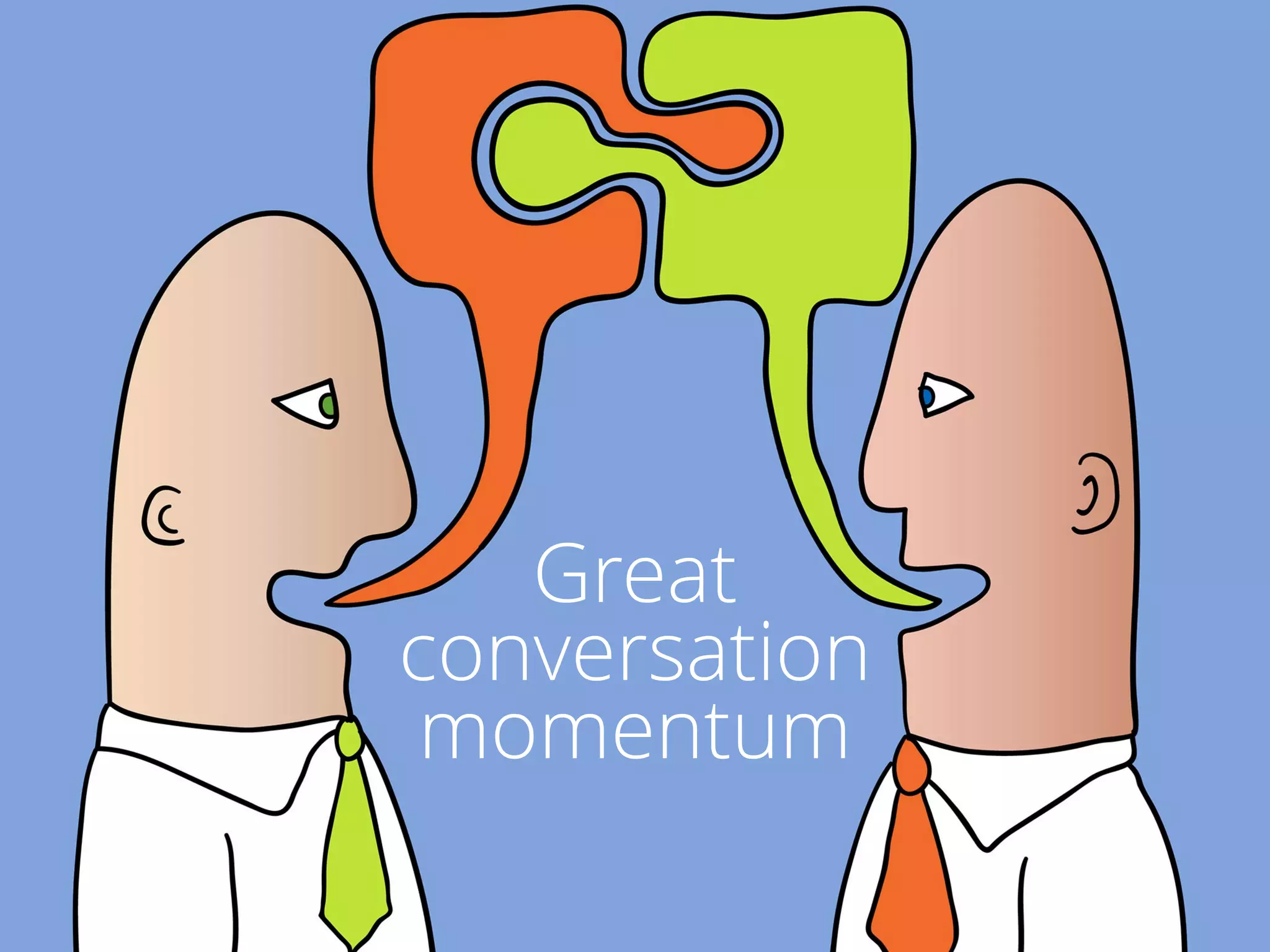 Great
conversation
momentum
 