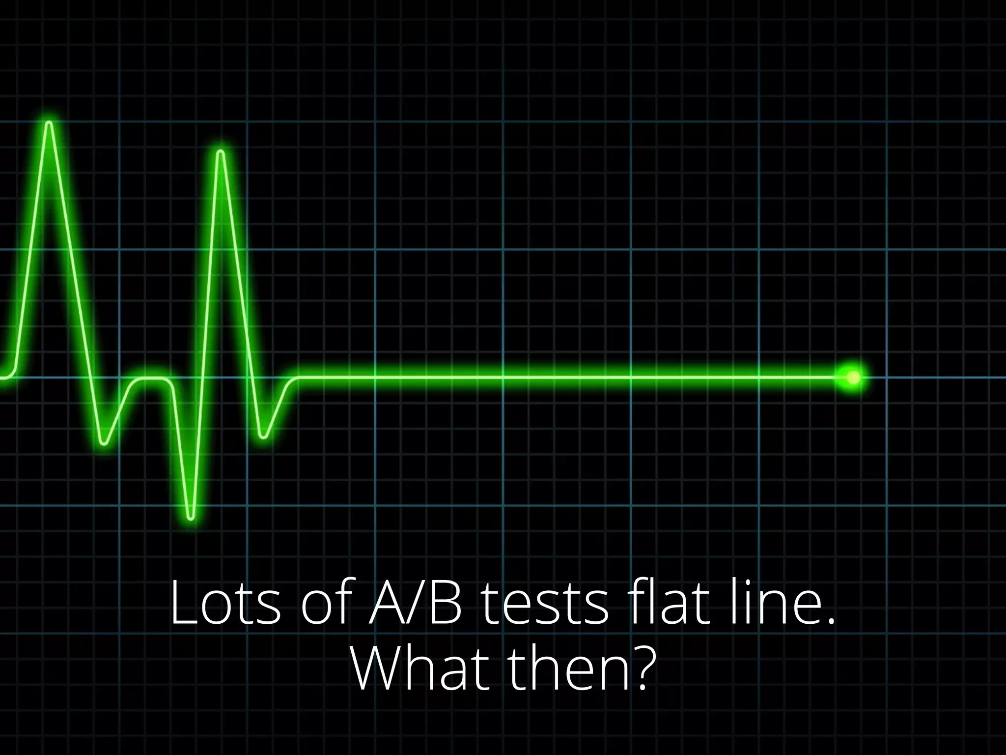 Lots of A/B tests ﬂat line.
What then?
 