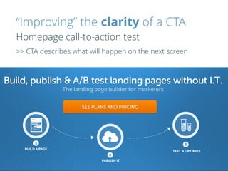 “Improving” the clarity of a CTA
Homepage call-to-action test
>> CTA describes what will happen on the next screen
 