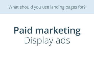 Paid marketing
Display ads
What should you use landing pages for?
 