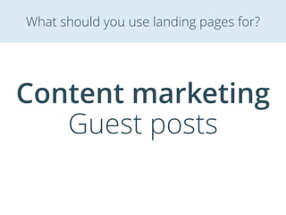 Content marketing
Guest posts
What should you use landing pages for?
 