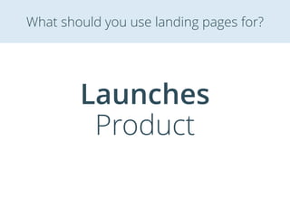 Launches
Product
What should you use landing pages for?
 