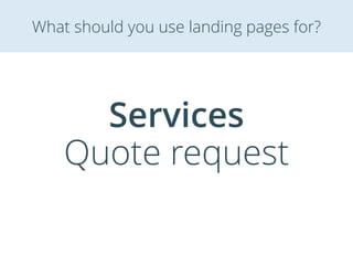 Services
Quote request
What should you use landing pages for?
 