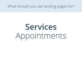 Services
Appointments
What should you use landing pages for?
 