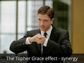 The Topher Grace eﬀect - synergy
 