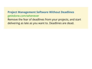 Project Management Software Without Deadlines
getitdone.com/whenever
Remove the fear of deadlines from your projects, and start
delivering as late as you want to. Deadlines are dead.
 