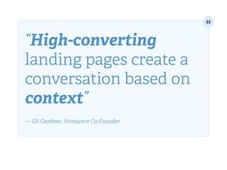 “High-converting
landing pages create a
conversation based on
context”!
!
— Oli Gardner, Unbounce Co-Founder
 