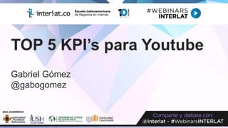 TOP 5 KPI’s para Youtube
Gabriel Gómez
@gabogomez
 