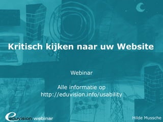 Kritisch kijken naar uw Website


                 Webinar

            Alle informatie op
      http://eduvision.info/usability



                                        Hilde Mussche
 