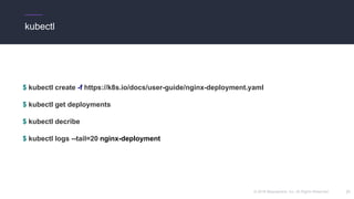 © 2018 Mesosphere, Inc. All Rights Reserved.
kubectl
$ kubectl create -f https://k8s.io/docs/user-guide/nginx-deployment.yaml
$ kubectl get deployments
$ kubectl decribe
$ kubectl logs --tail=20 nginx-deployment
21
 