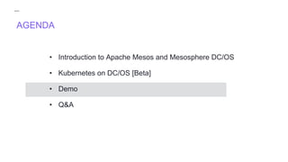 AGENDA
• Introduction to Apache Mesos and Mesosphere DC/OS
• Kubernetes on DC/OS [Beta]
• Demo
• Q&A
 