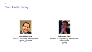 Your Hosts Today
Amr Abdelrazik
Product Marketing, Mesosphere
@amr_i_hamed
Sebastien Pahl
Director of Engineering, Mesosphere
Mesosphere
@sebp
 