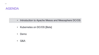 AGENDA
• Introduction to Apache Mesos and Mesosphere DC/OS
• Kubernetes on DC/OS [Beta]
• Demo
• Q&A
 