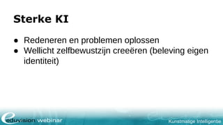 Kunstmatige Intelligentie
Sterke KI
● Redeneren en problemen oplossen
● Wellicht zelfbewustzijn creeëren (beleving eigen
identiteit)
 
