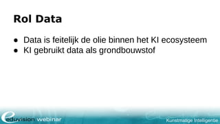 Kunstmatige Intelligentie
Rol Data
● Data is feitelijk de olie binnen het KI ecosysteem
● KI gebruikt data als grondbouwstof
 