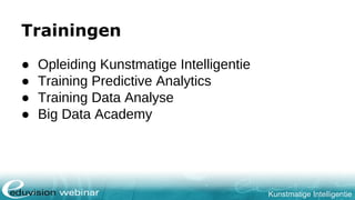 Kunstmatige Intelligentie
Trainingen
● Opleiding Kunstmatige Intelligentie
● Training Predictive Analytics
● Training Data Analyse
● Big Data Academy
 