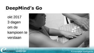 Kunstmatige Intelligentie
DeepMind’s Go
okt 2017
3 dagen
om de
kampioen te
verslaan
 