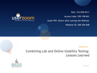 Webinar:  Combining Lab and Online Usability Testing:  Lessons Learned May 2010 Dial: 312-878-0211 Access Code: 599-198-841 Audio PIN: Shown after joining the Webinar Webinar ID: 309-304-048 