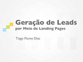 Geração de Leads
por Meio de Landing Pages

Tiago Flores Dias
 