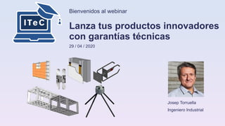 Bienvenidos al webinar
Lanza tus productos innovadores
con garantías técnicas
29 / 04 / 2020
Josep Torruella
Ingeniero Industrial
 