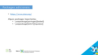Packages adicionais
• https://www.ctan.org/
Alguns packages importantes:
• usepackage[portuges]{babel}
• usepackage[latin1]{inputenc}
 