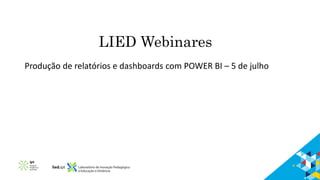 LIED Webinares
Produção de relatórios e dashboards com POWER BI – 5 de julho
 