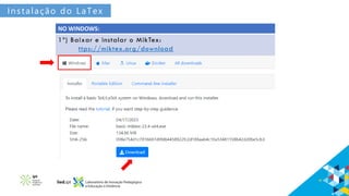 Instalação do LaTex
NO WINDOWS:
1º) Baixar e instalar o MikTex:
ttps://miktex.org/download
 