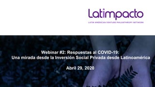 Webinar #2: Respuestas al COVID-19:
Una mirada desde la Inversión Social Privada desde Latinoamérica
Abril 29, 2020
 