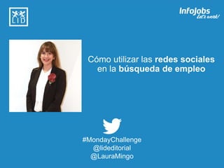 1
Cómo utilizar las redes sociales
en la búsqueda de empleo
#MondayChallenge
@lideditorial
@LauraMingo
 