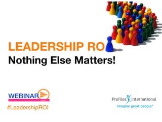 LEADERSHIP RO
Nothing Else Matters!



#LeadershipROI
 