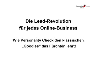 Die Lead-Revolution
für jedes Online-Business
Wie Personality Check den klassischen
„Goodies“ das Fürchten lehrt!
 
