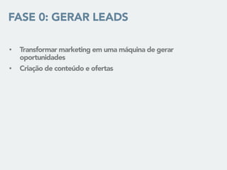 FASE 0: GERAR LEADS
• Transformar marketing em uma máquina de gerar
oportunidades
• Criação de conteúdo e ofertas
 