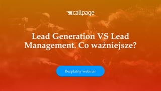 Lead Generation VS Lead
Management. Co ważniejsze?
Bezpłatny webinar
 