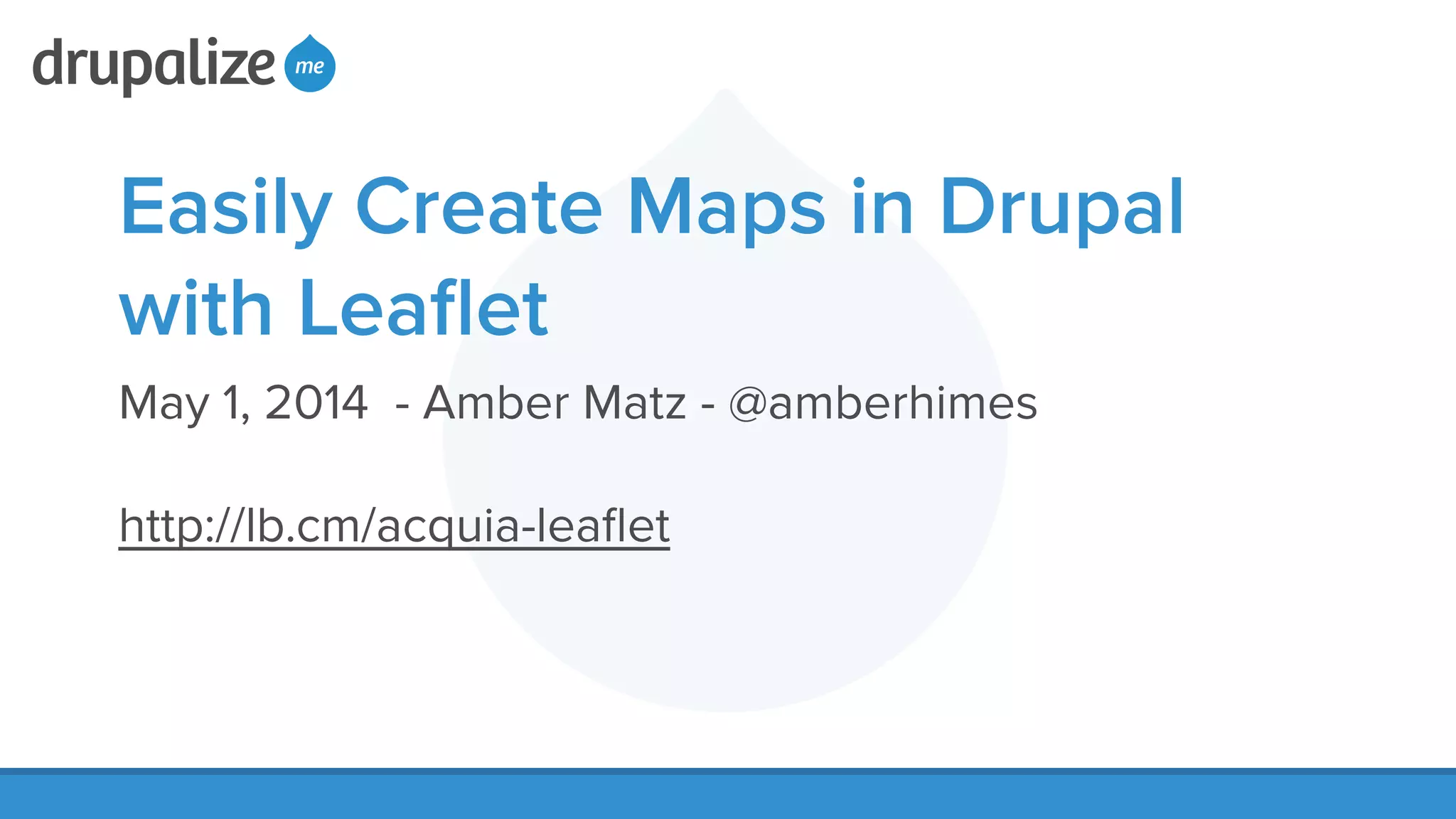Easily Create Maps in Drupal
with Leaﬂet
May 1, 2014 - Amber Matz - @amberhimes
!
http://lb.cm/acquia-leaﬂet
!
 