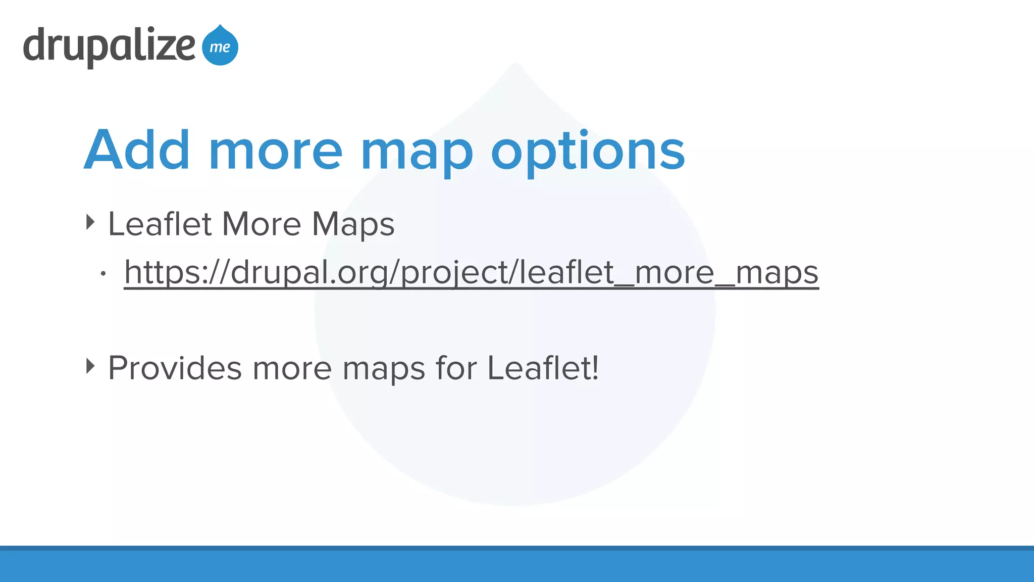 Add more map options
‣ Leaﬂet More Maps
• https://drupal.org/project/leaﬂet_more_maps
!
‣ Provides more maps for Leaﬂet!
 