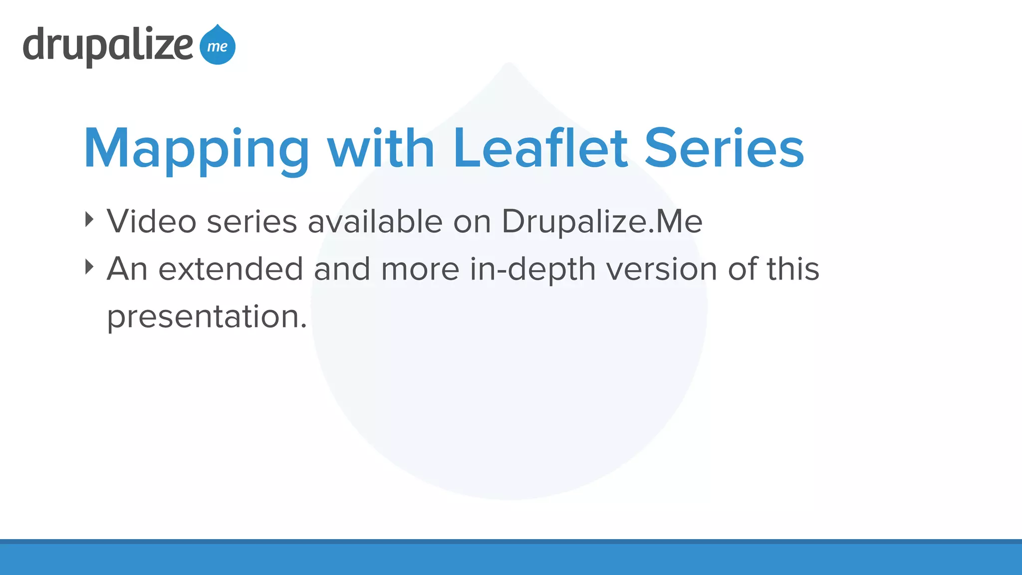 Mapping with Leaﬂet Series
‣ Video series available on Drupalize.Me
‣ An extended and more in-depth version of this
presentation.
 