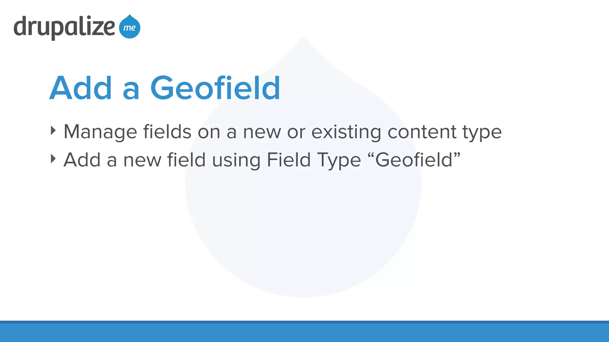 Add a Geoﬁeld
‣ Manage ﬁelds on a new or existing content type
‣ Add a new ﬁeld using Field Type “Geoﬁeld”
 
