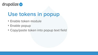Use tokens in popup
‣ Enable token module
‣ Enable popup
‣ Copy/paste token into popup text ﬁeld
 