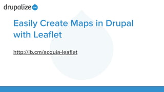 Easily Create Maps in Drupal
with Leaﬂet
!
http://lb.cm/acquia-leaﬂet
!
 