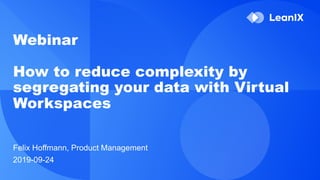 Webinar
How to reduce complexity by
segregating your data with Virtual
Workspaces
Felix Hoffmann, Product Management
2019-09-24
 