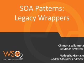 SOA Patterns: 
Legacy Wrappers 
Chintana Wilamuna 
Solutions Architect 
Nadeesha Gamage 
Senior Solutions Engineer 
 
