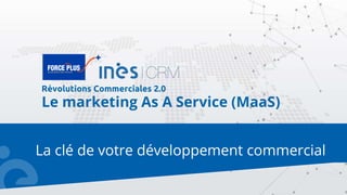 La clé de votre développement commercial
Révolutions Commerciales 2.0
Le marketing As A Service (MaaS)
 