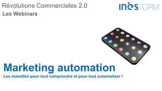 Révolutions Commerciales 2.0
Marketing automation
Les manettes pour tout comprendre et pour tout automatiser !
Les Webinars
 