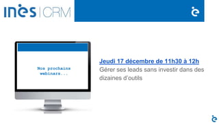 Jeudi 17 décembre de 11h30 à 12h
Gérer ses leads sans investir dans des
dizaines d’outils
Nos prochains
webinars...
 